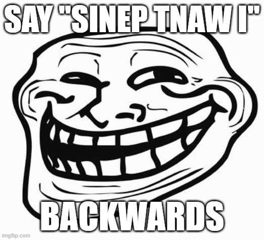 do it | SAY ''SINEP TNAW I''; BACKWARDS | image tagged in trollface | made w/ Imgflip meme maker