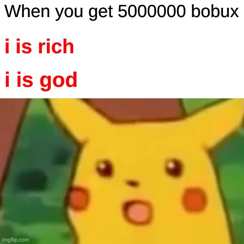 is... | When you get 5000000 bobux; i is rich; i is god | image tagged in memes,surprised pikachu | made w/ Imgflip meme maker