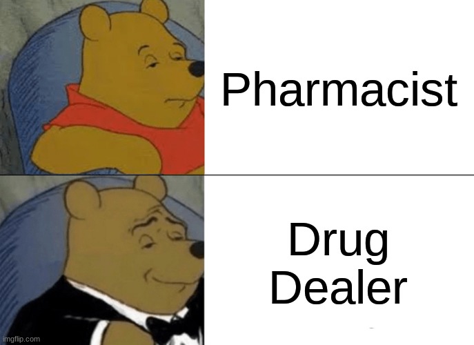 Tuxedo Winnie The Pooh | Pharmacist; Drug Dealer | image tagged in memes,tuxedo winnie the pooh,dank memes | made w/ Imgflip meme maker