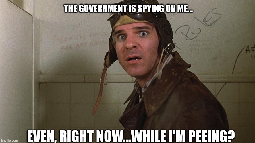 THE GOVERNMENT IS SPYING ON ME... EVEN, RIGHT NOW...WHILE I'M PEEING? | made w/ Imgflip meme maker