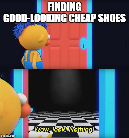Wow look nothing! | FINDING GOOD-LOOKING CHEAP SHOES | image tagged in wow look nothing | made w/ Imgflip meme maker