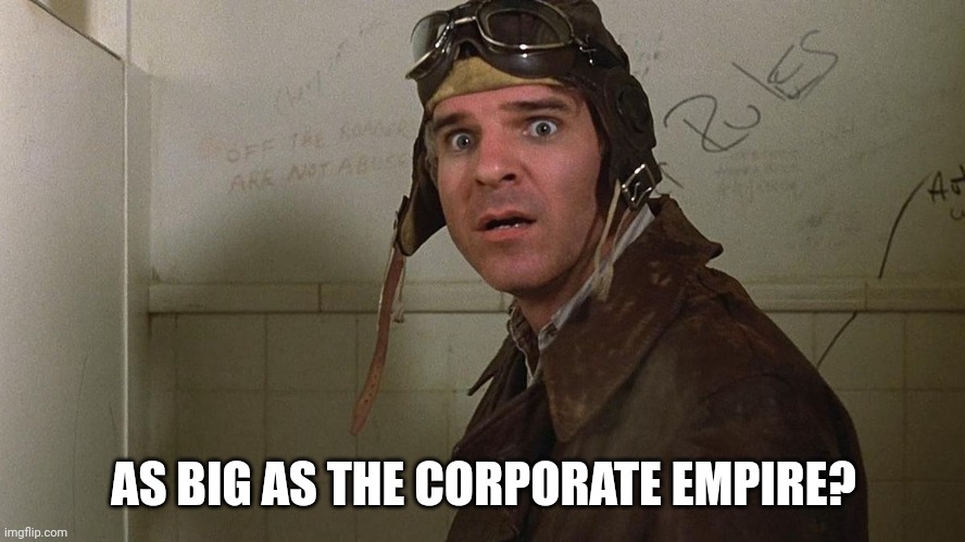 AS BIG AS THE CORPORATE EMPIRE? | made w/ Imgflip meme maker