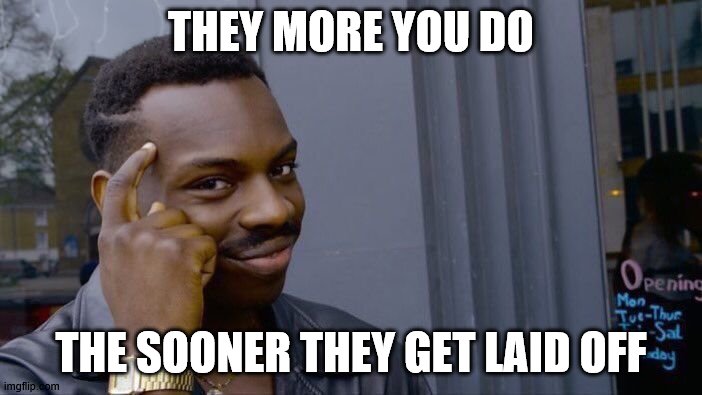 Roll Safe Think About It | THEY MORE YOU DO; THE SOONER THEY GET LAID OFF | image tagged in memes,roll safe think about it | made w/ Imgflip meme maker