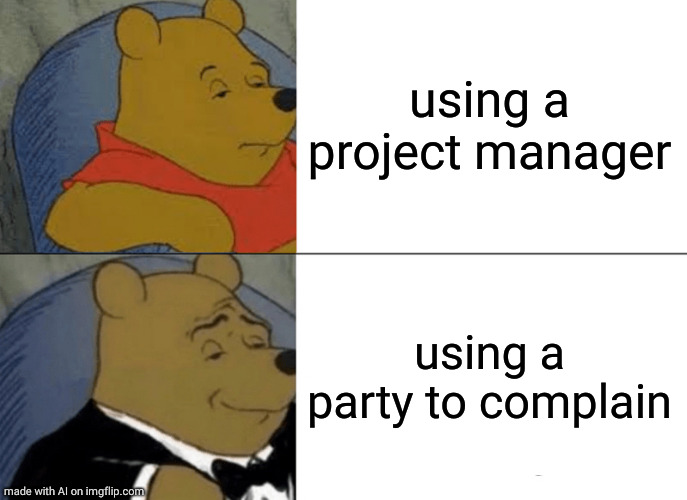 Tuxedo Winnie The Pooh | using a project manager; using a party to complain | image tagged in memes,tuxedo winnie the pooh | made w/ Imgflip meme maker