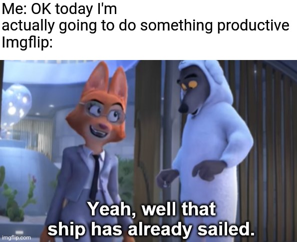 This is literally my life right now | Me: OK today I'm actually going to do something productive 
Imgflip: | image tagged in blank bar,that ship has already sailed,imgflip,productivity,the bad guys,relatable | made w/ Imgflip meme maker