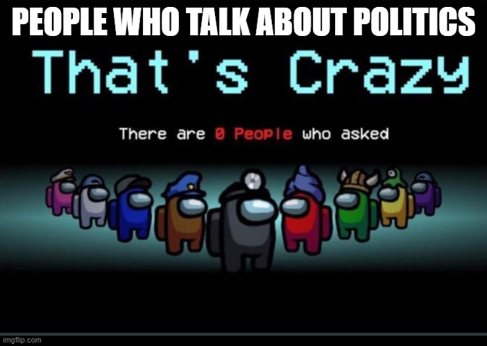 noboidy asked |  PEOPLE WHO TALK ABOUT POLITICS | image tagged in there are zero people who asked | made w/ Imgflip meme maker