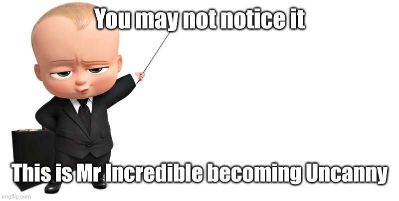Aka: Mr Incredible becoming Uncanny | You may not notice it; This is Mr Incredible becoming Uncanny | image tagged in boss baby make a statement,mr incredible becoming uncanny,memes,funny | made w/ Imgflip meme maker