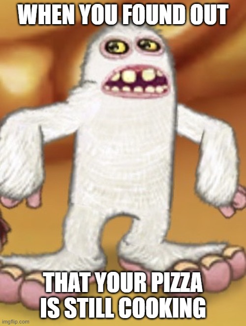 Suspicious Mammott | WHEN YOU FOUND OUT; THAT YOUR PIZZA IS STILL COOKING | image tagged in suspicious mammott,my singing monsters,food,pizza,memes | made w/ Imgflip meme maker