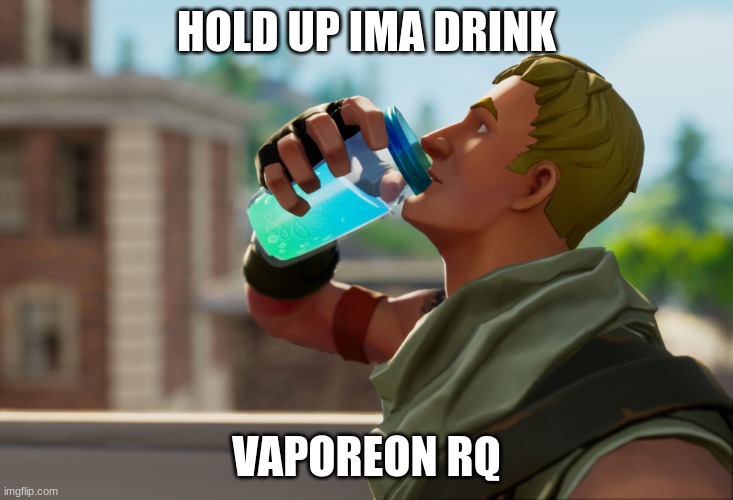 Fortnite the frog | HOLD UP IMA DRINK; VAPOREON RQ | image tagged in fortnite the frog | made w/ Imgflip meme maker