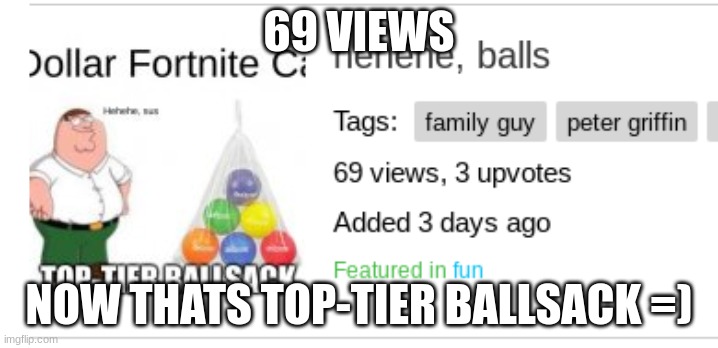 69 views | 69 VIEWS; NOW THATS TOP-TIER BALLSACK =) | image tagged in 69,happy,peter griffin | made w/ Imgflip meme maker