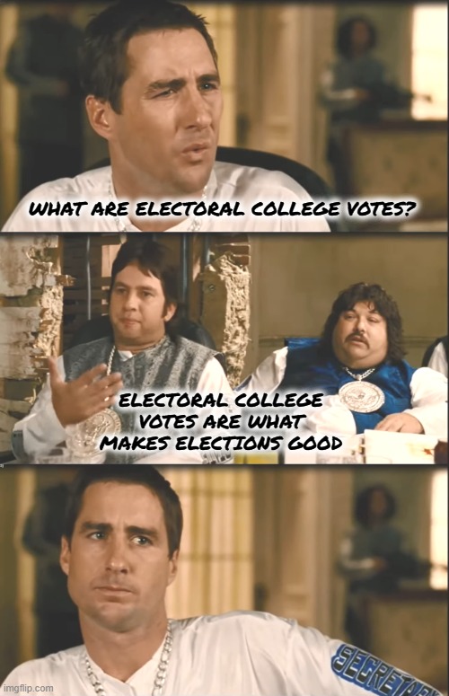 Electoral College's explained | WHAT ARE ELECTORAL COLLEGE VOTES? ELECTORAL COLLEGE VOTES ARE WHAT MAKES ELECTIONS GOOD | image tagged in idiocracy brawndo has what plants crave it's got electrolytes | made w/ Imgflip meme maker