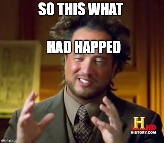 Ancient Aliens | SO THIS WHAT; HAD HAPPED | image tagged in memes,ancient aliens | made w/ Imgflip meme maker