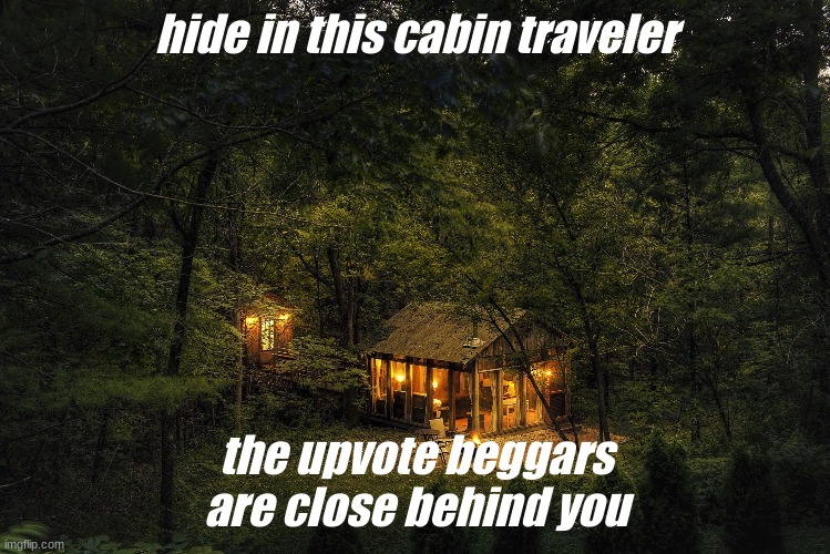 your welcome | hide in this cabin traveler; the upvote beggars are close behind you | image tagged in your safe now | made w/ Imgflip meme maker