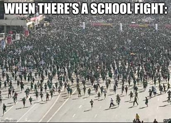 this is just relatable. | WHEN THERE'S A SCHOOL FIGHT: | image tagged in crowd rush,bruh moment,school meme | made w/ Imgflip meme maker