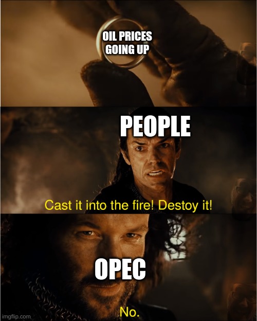 cast it into the fire | OIL PRICES GOING UP; PEOPLE; OPEC | image tagged in cast it into the fire | made w/ Imgflip meme maker