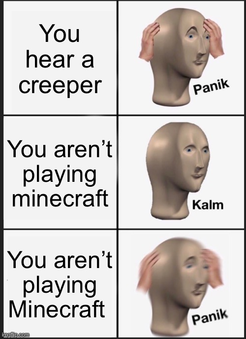 The Minecraft scary | You hear a creeper; You aren’t playing minecraft; You aren’t playing Minecraft | image tagged in memes,panik kalm panik | made w/ Imgflip meme maker