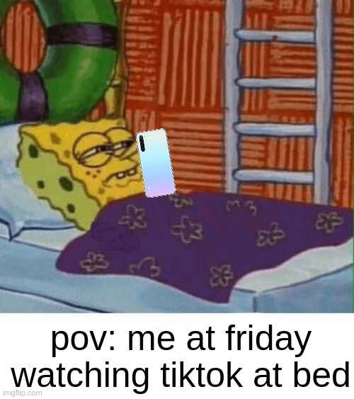 I'm doing it every friday | pov: me at friday watching tiktok at bed | image tagged in phone,tiktok,friday | made w/ Imgflip meme maker