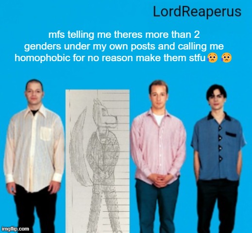 LordReaperus announcement temp | mfs telling me theres more than 2 genders under my own posts and calling me homophobic for no reason make them stfu😥😥 | image tagged in lordreaperus announcement temp | made w/ Imgflip meme maker