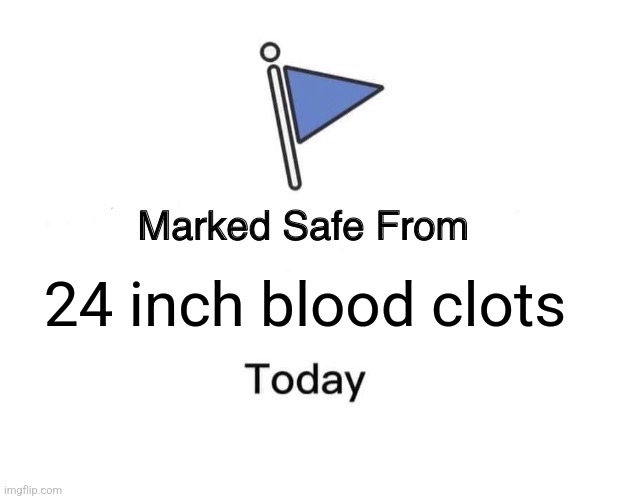 Phew! | 24 inch blood clots | image tagged in marked safe from,blood,covid-19,vaccines,vaccination | made w/ Imgflip meme maker
