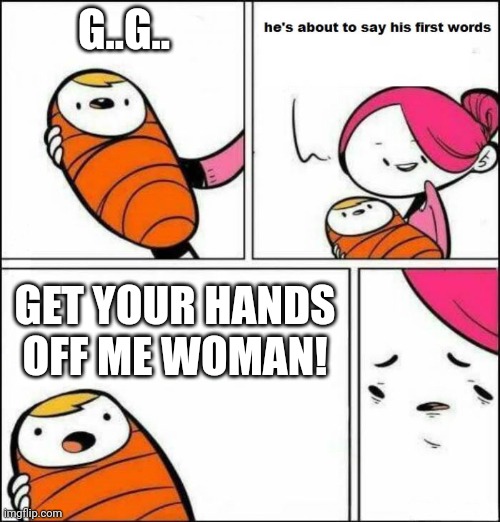 He is About to Say His First Words | G..G.. GET YOUR HANDS OFF ME WOMAN! | image tagged in he is about to say his first words | made w/ Imgflip meme maker