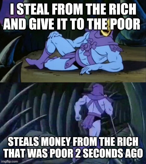 Robin hood... | I STEAL FROM THE RICH AND GIVE IT TO THE POOR; STEALS MONEY FROM THE RICH THAT WAS POOR 2 SECONDS AGO | image tagged in skeletor disturbing facts | made w/ Imgflip meme maker