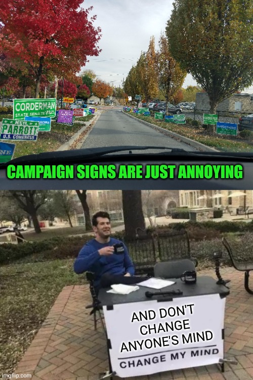 Why do people litter yards with this stuff? And polling places,  it's nuts | CAMPAIGN SIGNS ARE JUST ANNOYING; AND DON'T CHANGE ANYONE'S MIND | image tagged in memes,change my mind | made w/ Imgflip meme maker