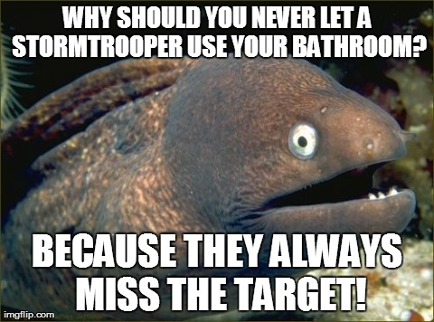 Toilets on the Death Star were always messy... | WHY SHOULD YOU NEVER LET A STORMTROOPER USE YOUR BATHROOM? BECAUSE THEY ALWAYS MISS THE TARGET! | image tagged in memes,bad joke eel,stormtrooper,star wars | made w/ Imgflip meme maker