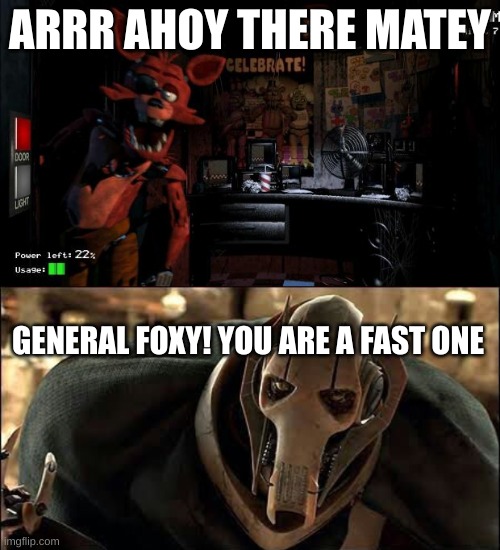 this also works in star wars memes but I like it here | ARRR AHOY THERE MATEY; GENERAL FOXY! YOU ARE A FAST ONE | image tagged in foxy five nights at freddy's,general grievous | made w/ Imgflip meme maker