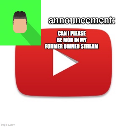 Kyrian247 announcement | CAN I PLEASE BE MOD IN MY FORMER OWNED STREAM | image tagged in kyrian247 announcement | made w/ Imgflip meme maker