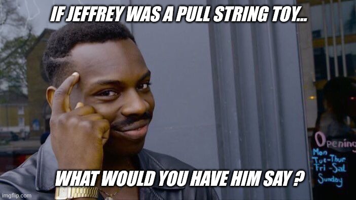 Imgflip wants to know... | IF JEFFREY WAS A PULL STRING TOY... WHAT WOULD YOU HAVE HIM SAY ? | image tagged in memes,roll safe think about it,funny,imgflip humor,jeffrey,question | made w/ Imgflip meme maker
