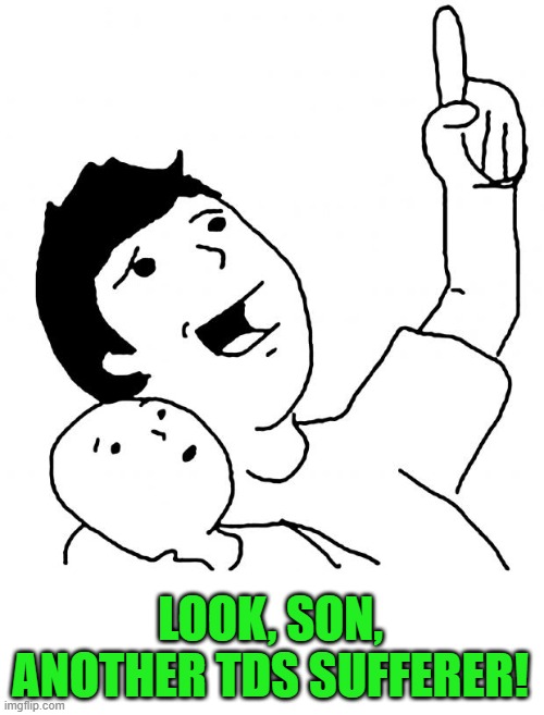 Look Son | LOOK, SON, ANOTHER TDS SUFFERER! | image tagged in look son | made w/ Imgflip meme maker