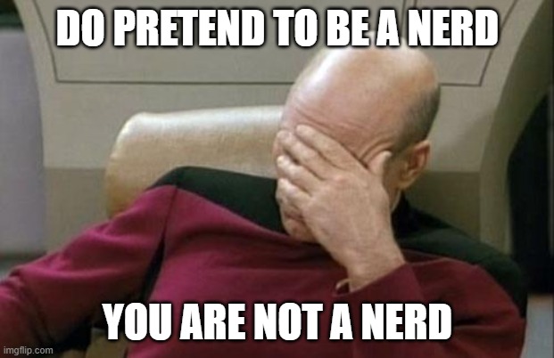 Captain Picard Facepalm Meme | DO PRETEND TO BE A NERD YOU ARE NOT A NERD | image tagged in memes,captain picard facepalm | made w/ Imgflip meme maker