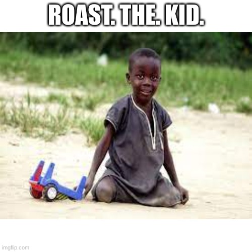 the kid doesn't deserve mercy. | ROAST. THE. KID. | image tagged in black kid,nobody loves you | made w/ Imgflip meme maker