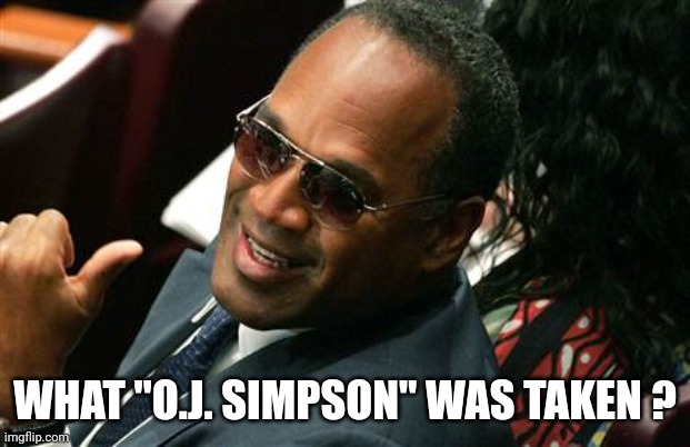 O J Simpson thumbs up | WHAT "O.J. SIMPSON" WAS TAKEN ? | image tagged in o j simpson thumbs up | made w/ Imgflip meme maker