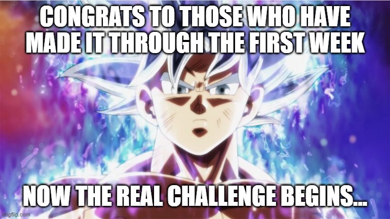 only 23 days left | CONGRATS TO THOSE WHO HAVE MADE IT THROUGH THE FIRST WEEK; NOW THE REAL CHALLENGE BEGINS... | image tagged in ultra instinct | made w/ Imgflip meme maker