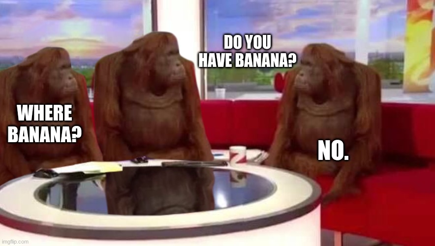 where monkey | DO YOU HAVE BANANA? WHERE BANANA? NO. | image tagged in where monkey | made w/ Imgflip meme maker