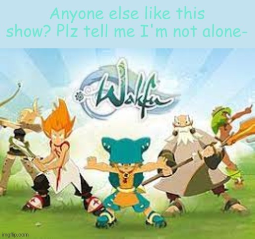 Anyone else like this show? Plz tell me I'm not alone- | image tagged in wakfu,its a french anime,opening theme slaps | made w/ Imgflip meme maker