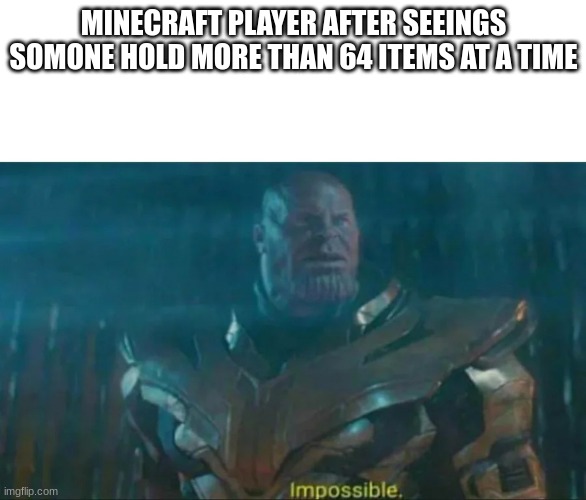 Thanos Impossible | MINECRAFT PLAYER AFTER SEEINGS SOMONE HOLD MORE THAN 64 ITEMS AT A TIME | image tagged in thanos impossible,minecraft | made w/ Imgflip meme maker