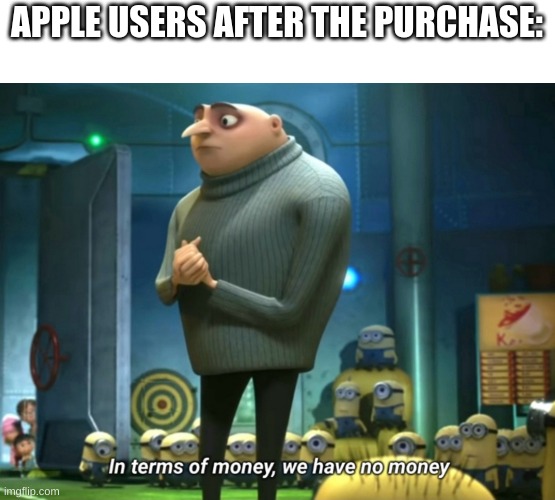 In terms of money, we have no money | APPLE USERS AFTER THE PURCHASE: | image tagged in in terms of money we have no money | made w/ Imgflip meme maker