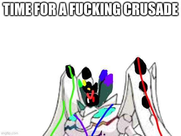 TIME FOR A FUCKING CRUSADE | made w/ Imgflip meme maker