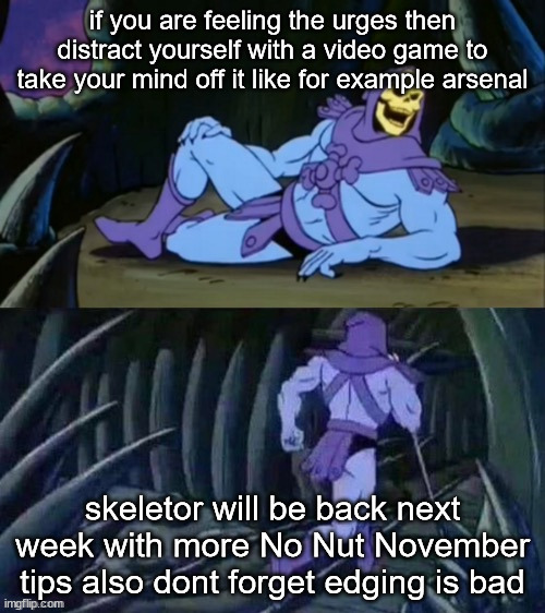 Skeletor disturbing facts | if you are feeling the urges then distract yourself with a video game to take your mind off it like for example arsenal; skeletor will be back next week with more No Nut November tips also dont forget edging is bad | image tagged in skeletor disturbing facts | made w/ Imgflip meme maker