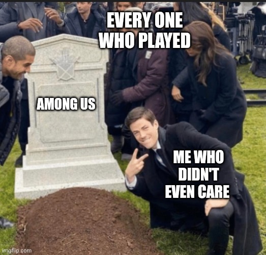 EVERY ONE WHO PLAYED; AMONG US; ME WHO DIDN'T EVEN CARE | image tagged in among us | made w/ Imgflip meme maker