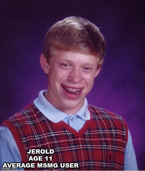 down-bad Jerold | JEROLD
AGE 11
AVERAGE MSMG USER | image tagged in memes,bad luck brian | made w/ Imgflip meme maker