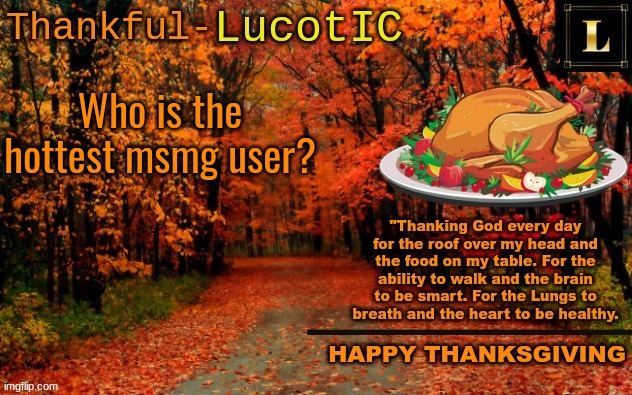 i'm gonna regret asking this :') | Who is the hottest msmg user? | image tagged in lucotic thanksgiving announcement temp 11 | made w/ Imgflip meme maker