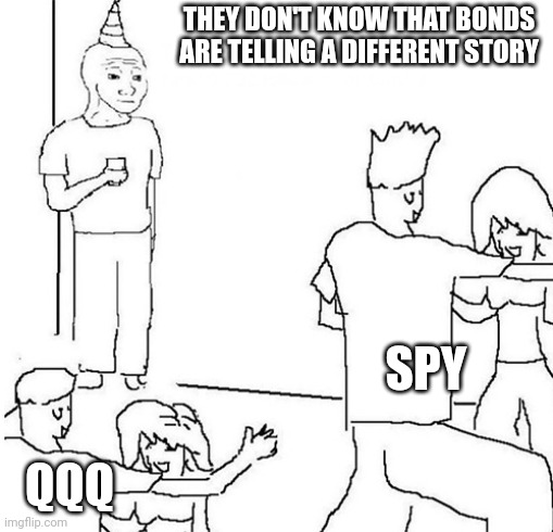 Guy in corner of party | THEY DON'T KNOW THAT BONDS ARE TELLING A DIFFERENT STORY; SPY; QQQ | image tagged in guy in corner of party | made w/ Imgflip meme maker