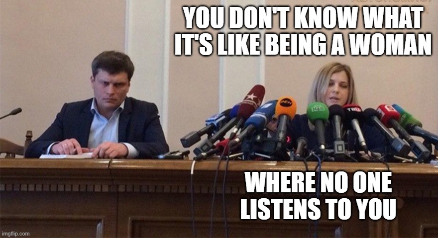 Man and Woman microphone | YOU DON'T KNOW WHAT IT'S LIKE BEING A WOMAN; WHERE NO ONE LISTENS TO YOU | image tagged in man and woman microphone | made w/ Imgflip meme maker