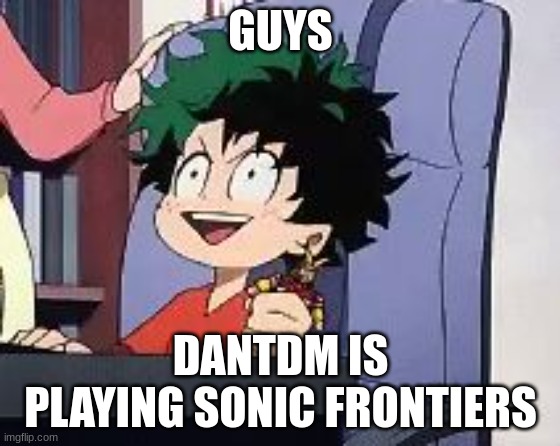 the true match made in heaven bois | GUYS; DANTDM IS PLAYING SONIC FRONTIERS | image tagged in exited deku,sonic the hedgehog,dantdm | made w/ Imgflip meme maker