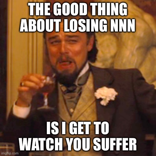 Hahahhashahahahahahahahahashahahaha | THE GOOD THING ABOUT LOSING NNN; IS I GET TO WATCH YOU SUFFER | image tagged in memes,laughing leo,nnn | made w/ Imgflip meme maker