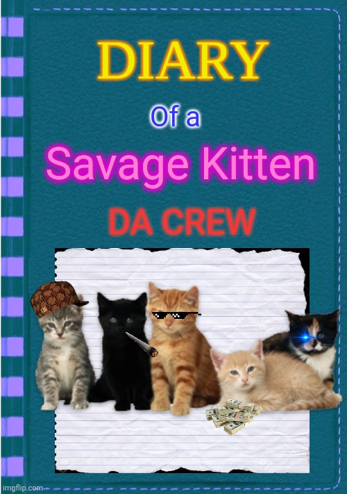 Diary of a Savage Kitten: Da Crew | Of a; Savage Kitten; DA CREW | image tagged in diary of a wimpy kid blank cover,kitten,savage,memes | made w/ Imgflip meme maker
