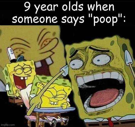 front-page tier meme | 9 year olds when someone says "poop": | image tagged in spongebob laughing hysterically | made w/ Imgflip meme maker